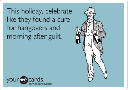 This holiday, celebrate
like they found a cure
for hangovers and
morning-after guilt.