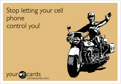 Stop letting your cell
phone
control you!