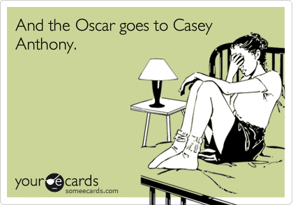 And the Oscar goes to Casey
Anthony.