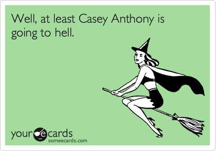 Well, at least Casey Anthony is going to hell.