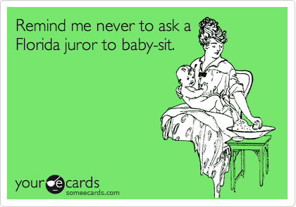 Remind me never to ask a
Florida juror to baby-sit.