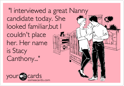  "I interviewed a great Nanny 
candidate today. She
looked familiar,but I
couldn't place 
her. Her name 
is Stacy
Canthony..."