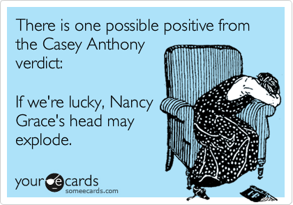 There is one possible positive from the Casey Anthony
verdict:

If we're lucky, Nancy
Grace's head may
explode.  