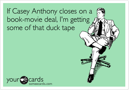 If Casey Anthony closes on a
book-movie deal, I'm getting
some of that duck tape