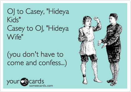 OJ to Casey, "Hideya
Kids"
Casey to OJ, "Hideya
Wife"

%28you don't have to
come and confess...%29