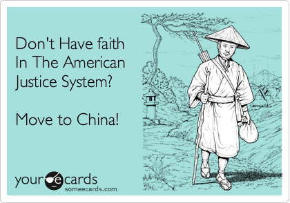 
Don't Have faith 
In The American
Justice System?

Move to China!