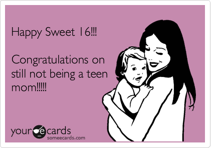 
Happy Sweet 16!!!

Congratulations on
still not being a teen
mom!!!!!