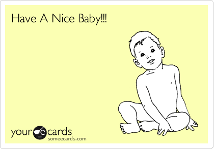 Have A Nice Baby!!!