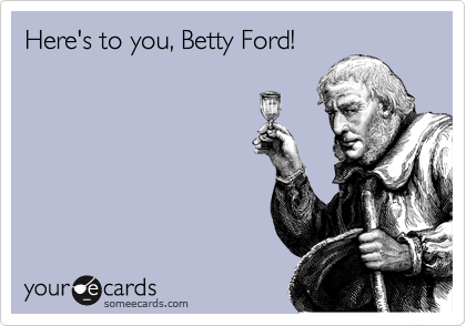 Here's to you, Betty Ford!