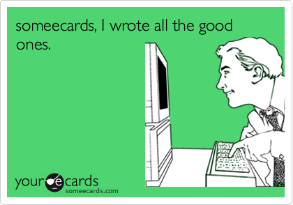 someecards, I wrote all the good ones.