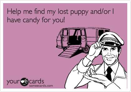 Help me find my lost puppy and/or I have candy for you!
