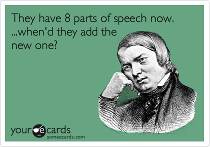 They have 8 parts of speech now.  ...when'd they add the
new one?