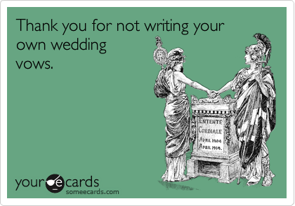 Thank you for not writing your
own wedding
vows. 
