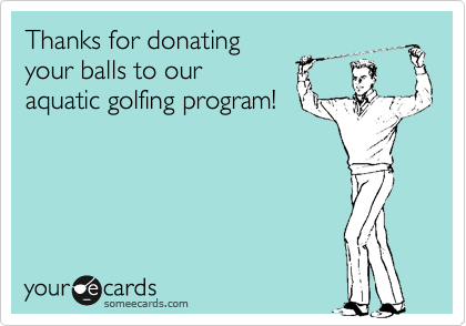 Thanks for donating
your balls to our 
aquatic golfing program!