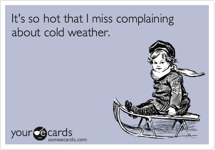 It's so hot that I miss complaining about cold weather.