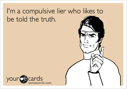 I'm a compulsive lier who likes to be told the truth.