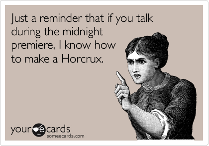 Just a reminder that if you talk during the midnight
premiere, I know how
to make a Horcrux.