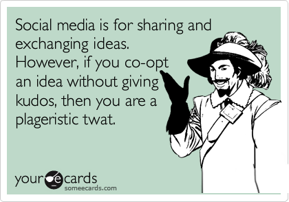 Social media is for sharing and exchanging ideas.However, if you co-optan idea without giving kudos, then you are aplageristic twat. 