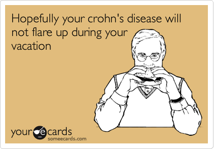 Hopefully your crohn's disease will not flare up during your
vacation