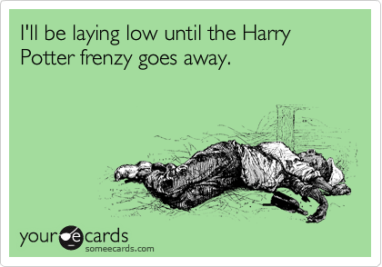 I'll be laying low until the Harry Potter frenzy goes away.