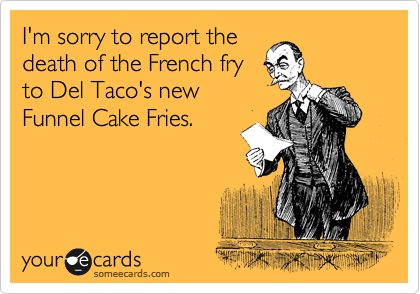 I'm sorry to report the
death of the French fry
to Del Taco's new
Funnel Cake Fries. 