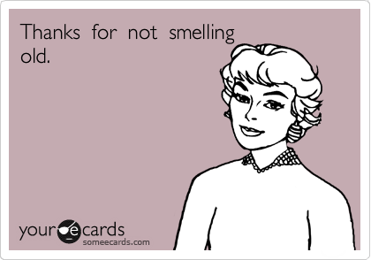 Thanks  for  not  smelling 
old.