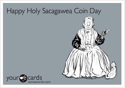 Happy Holy Sacagawea Coin Day