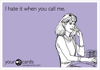 I hate it when you call me.