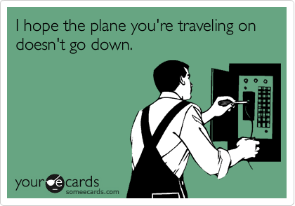 I hope the plane you're traveling on doesn't go down.