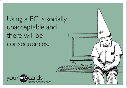 
Using a PC is socially
unacceptable and 
there will be
consequences.