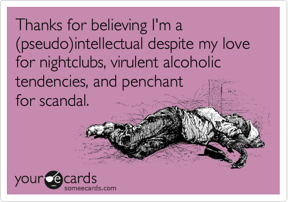 Thanks for believing I'm a %28pseudo%29intellectual despite my love for nightclubs, virulent alcoholic tendencies, and penchant
for scandal.