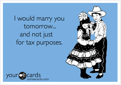    
    I would marry you
         tomorrow...
       and not just
     for tax purposes.