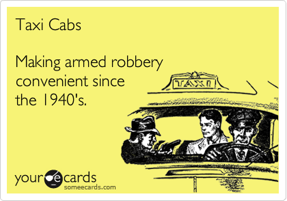 Taxi Cabs

Making armed robbery
convenient since
the 1940's.