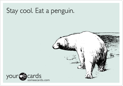Stay cool. Eat a penguin. 