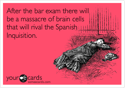 After the bar exam there will
be a massacre of brain cells
that will rival the Spanish
Inquisition. 