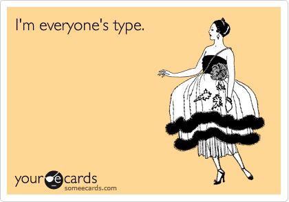 I'm everyone's type.