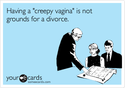 Having a "creepy vagina" is not grounds for a divorce. 