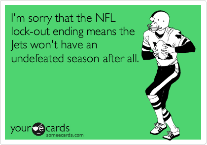 I'm sorry that the NFL
lock-out ending means the
Jets won't have an
undefeated season after all.