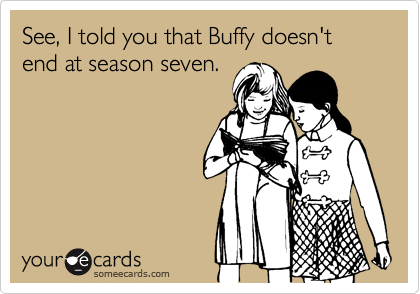 See, I told you that Buffy doesn't end at season seven.