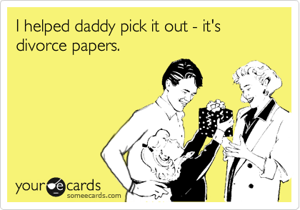 I helped daddy pick it out - it's divorce papers. 