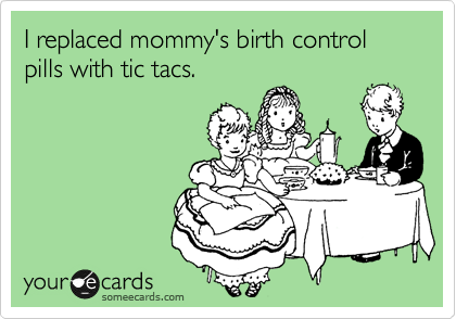 I replaced mommy's birth control pills with tic tacs. 