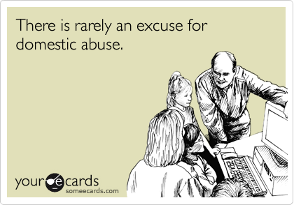 There is rarely an excuse for domestic abuse.