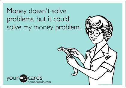 Money doesn't solve problems, but it could solve my money problem.
