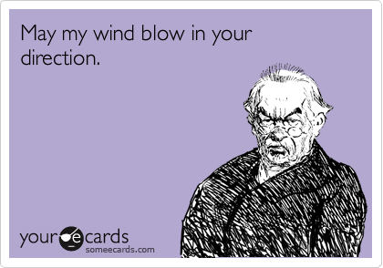 May my wind blow in your direction.