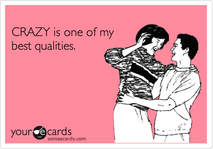 
CRAZY is one of my
best qualities.