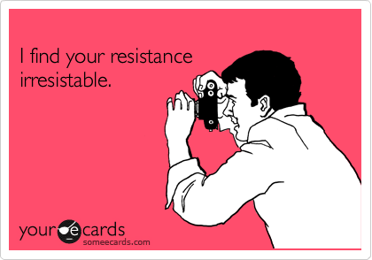 
I find your resistance
irresistable.