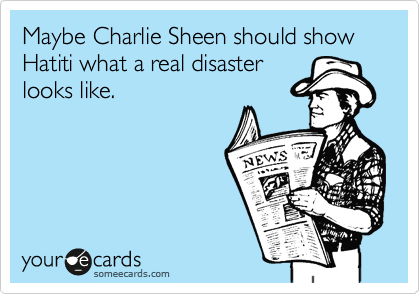 Maybe Charlie Sheen should show Hatiti what a real disaster
looks like.