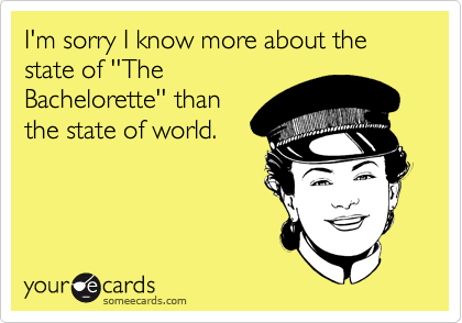 I'm sorry I know more about the state of ''The
Bachelorette'' than
the state of world. 