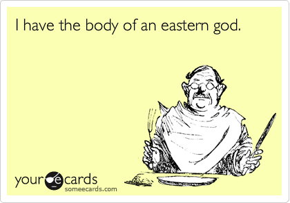 I have the body of an eastern god.