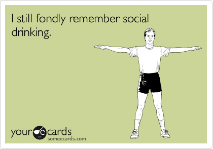 I still fondly remember social drinking.